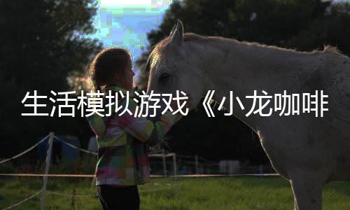 平台模拟小日登游戏1月龙咖陆s啡馆生活
