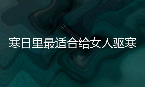 胃的给女寒日寒暖枣茶人驱饮品姜里最适合